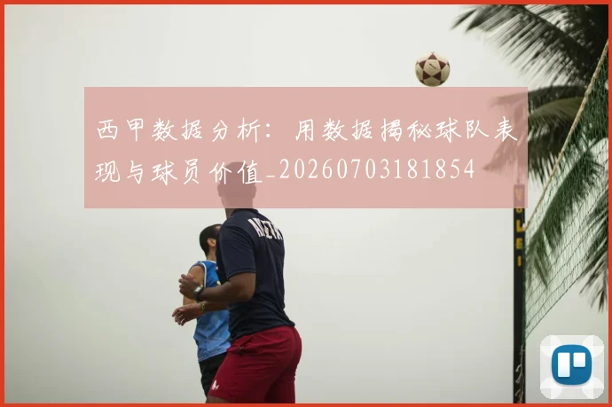 西甲数据分析：用数据揭秘球队表现与球员价值_20260703181854