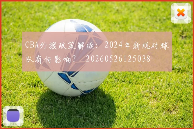 CBA外援政策解读：2024年新规对球队有何影响？_20260526125038