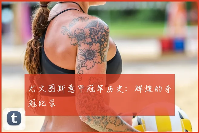 尤文图斯意甲冠军历史:辉煌的夺冠纪录