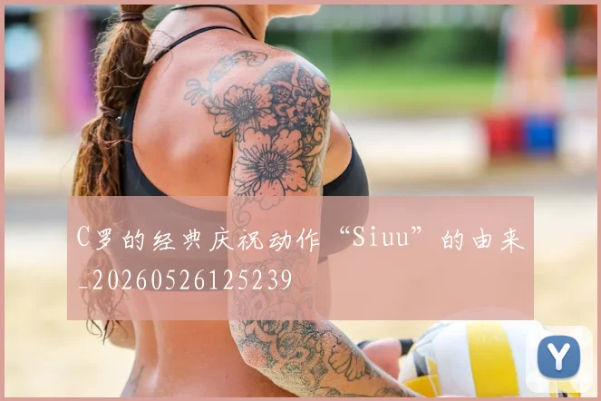 C罗的经典庆祝动作“Siuu”的由来_20260526125239