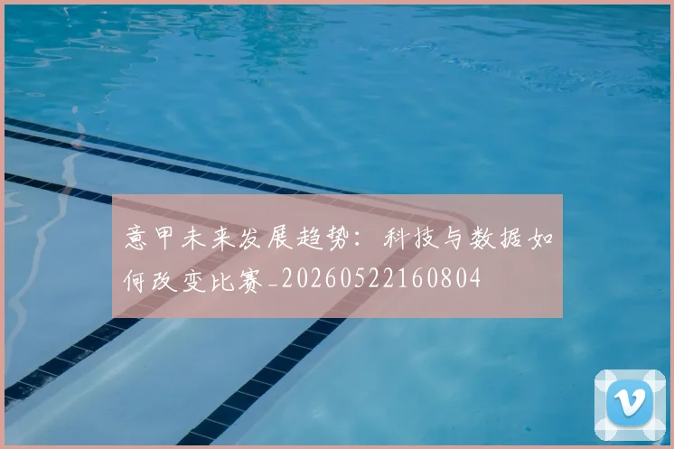 意甲未来发展趋势：科技与数据如何改变比赛_20260522160804