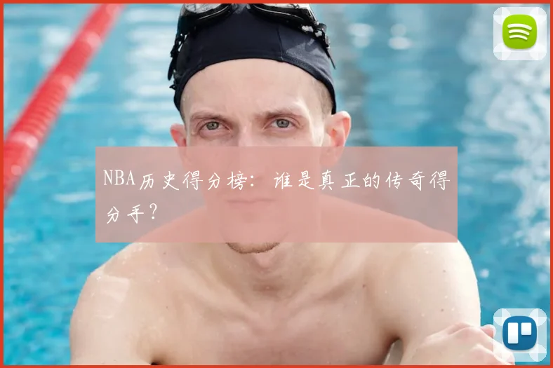 NBA历史得分榜:谁是真正的传奇得分手?