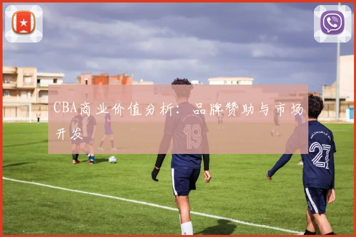CBA商业价值分析：品牌赞助与市场开发