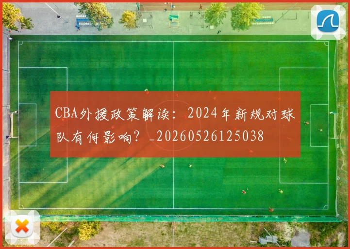 CBA外援政策解读:2024年新规对球队有何影响?_20260526125038