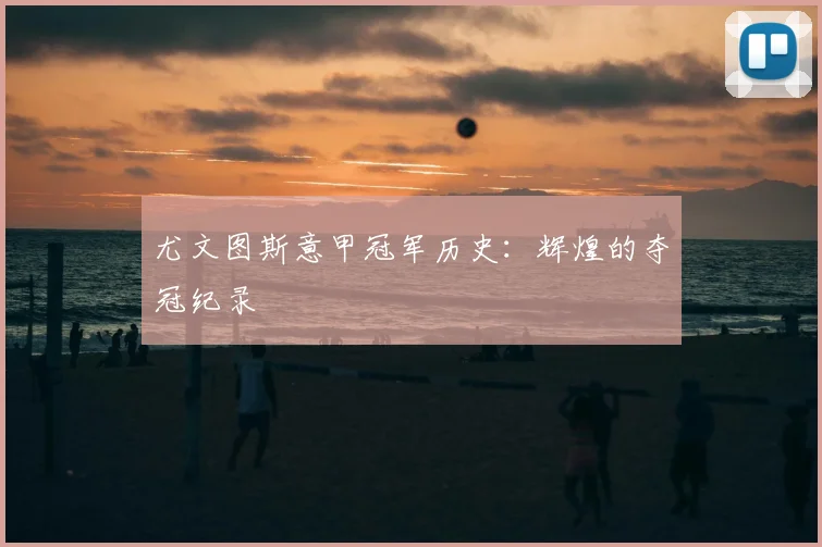 尤文图斯意甲冠军历史：辉煌的夺冠纪录