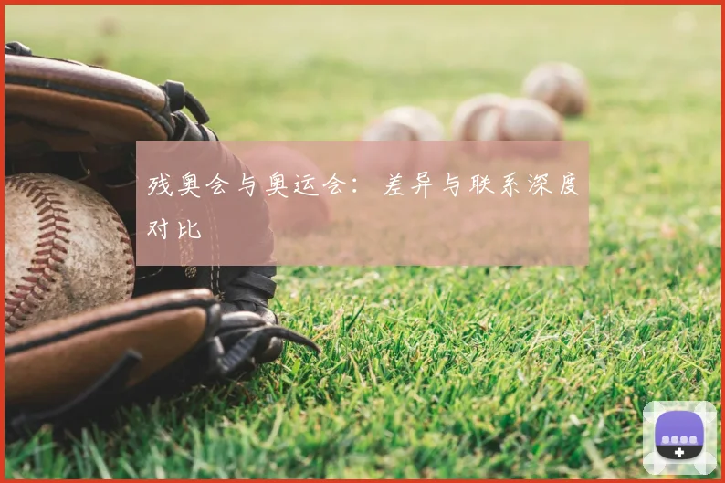 残奥会与奥运会：差异与联系深度对比