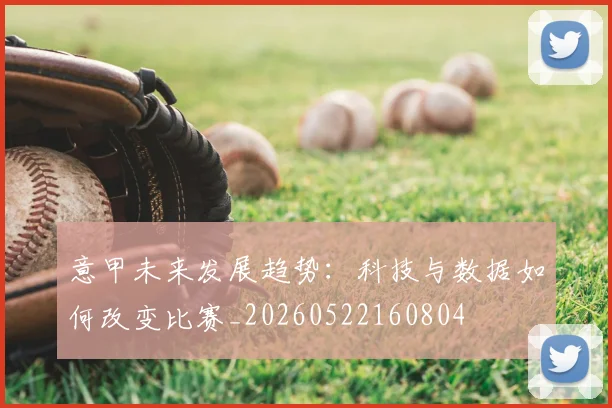 意甲未来发展趋势:科技与数据如何改变比赛_20260522160804