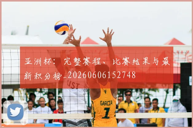亚洲杯：完整赛程、比赛结果与最新积分榜_20260606152748