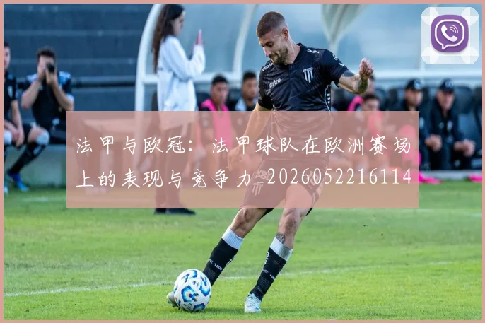 法甲与欧冠：法甲球队在欧洲赛场上的表现与竞争力_20260522161143