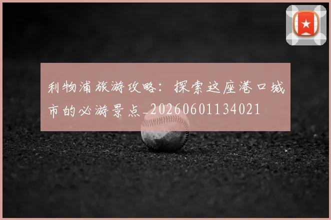 利物浦旅游攻略：探索这座港口城市的必游景点_20260601134021