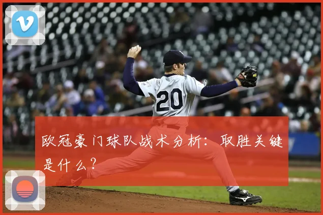 欧冠豪门球队战术分析：取胜关键是什么？