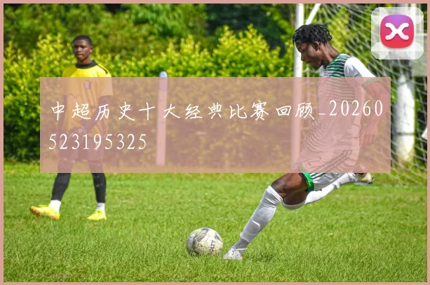 中超历史十大经典比赛回顾_20260523195325