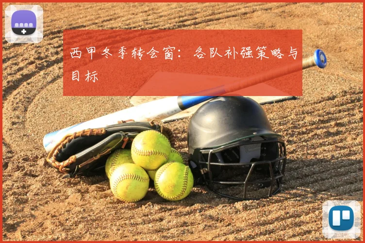 西甲冬季转会窗：各队补强策略与目标