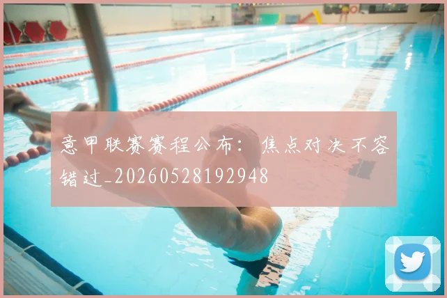 意甲联赛赛程公布：焦点对决不容错过_20260528192948