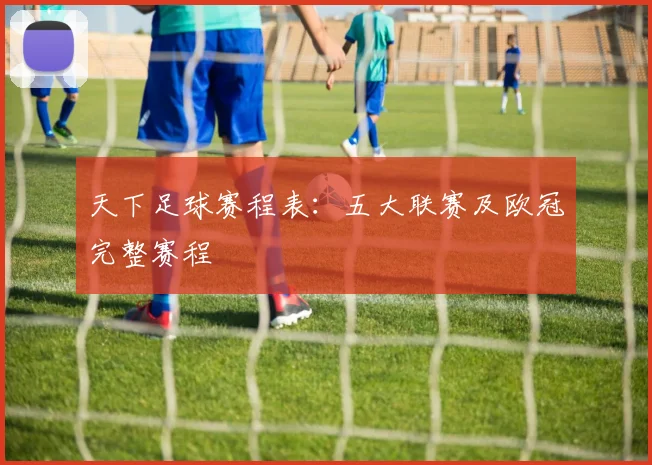 天下足球赛程表:五大联赛及欧冠完整赛程