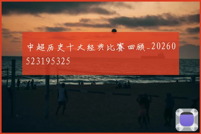 中超历史十大经典比赛回顾_20260523195325
