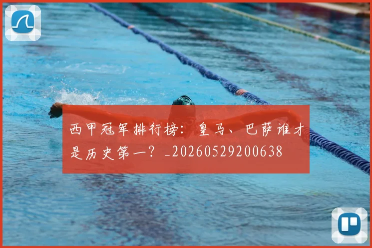 西甲冠军排行榜:皇马、巴萨谁才是历史第一?_20260529200638