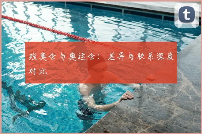 残奥会与奥运会:差异与联系深度对比