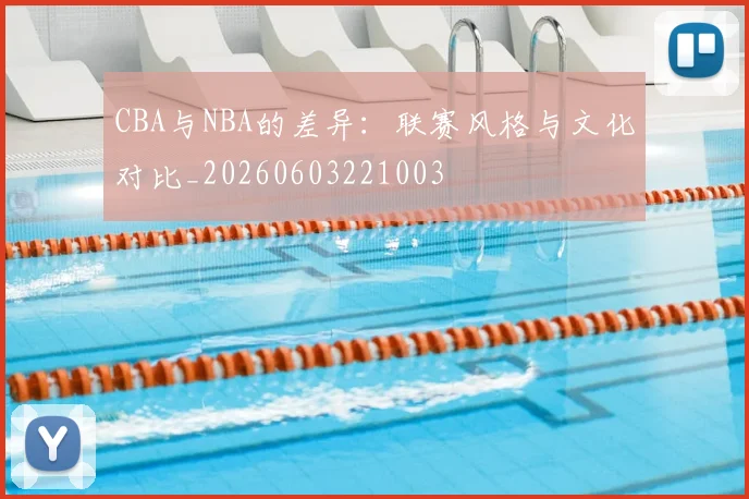 CBA与NBA的差异：联赛风格与文化对比_20260603221003