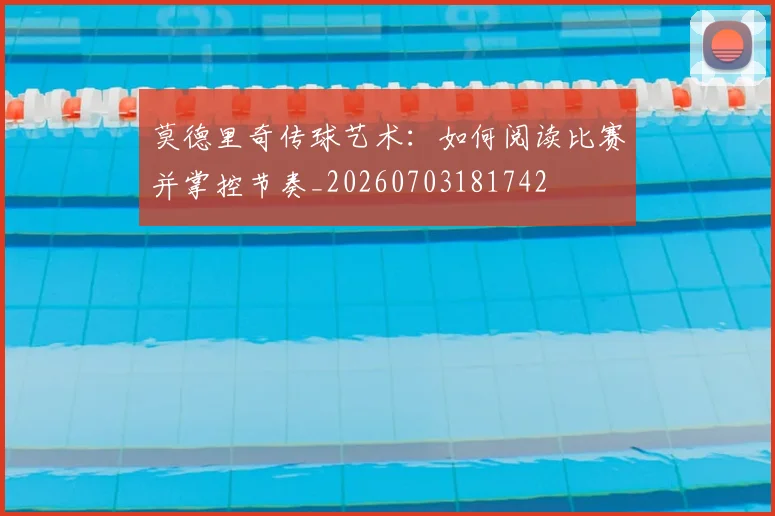 莫德里奇传球艺术：如何阅读比赛并掌控节奏_20260703181742