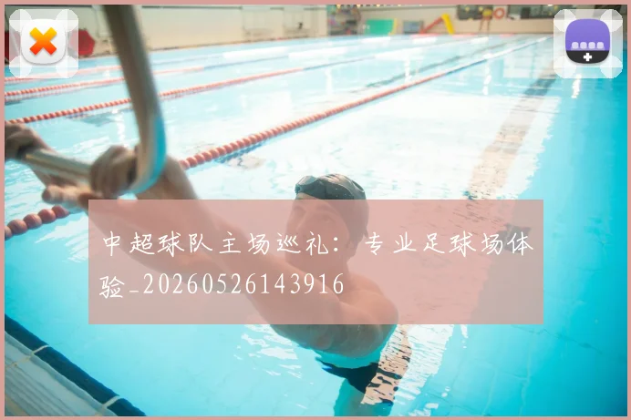中超球队主场巡礼:专业足球场体验_20260526143916